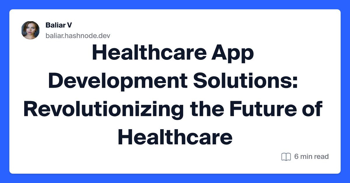 Healthcare App Development Solutions: Revolutionizing the Future of He